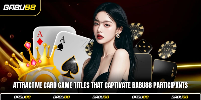 Attractive card game titles that captivate Babu88 participants