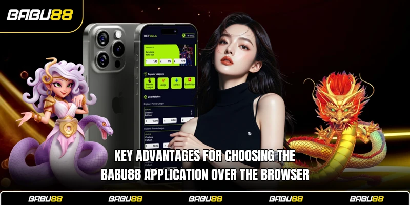 Key advantages for choosing the Babu88 application over the browser