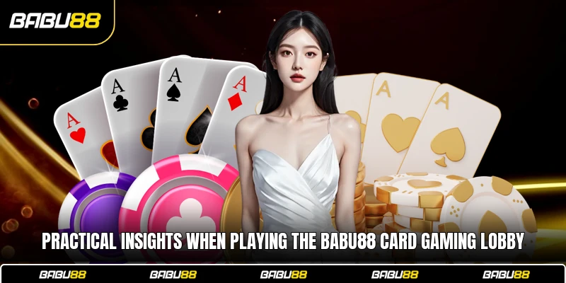 Practical insights when playing the Babu88 card gaming lobby