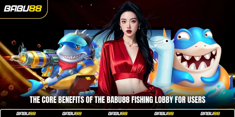 The core benefits of the Babu88 Fishing lobby for users